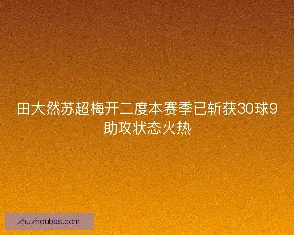田大然苏超梅开二度本赛季已斩获30球9助攻状态火热