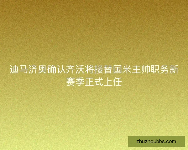 迪马济奥确认齐沃将接替国米主帅职务新赛季正式上任