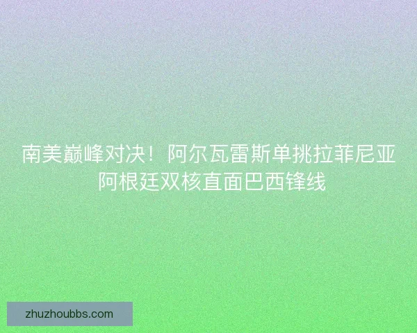 南美巅峰对决！阿尔瓦雷斯单挑拉菲尼亚 阿根廷双核直面巴西锋线