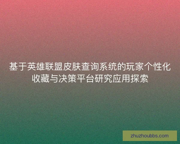 基于英雄联盟皮肤查询系统的玩家个性化收藏与决策平台研究应用探索 基于英雄联盟皮肤查询系统的玩家个性化收藏与决策平台研究应用探索
