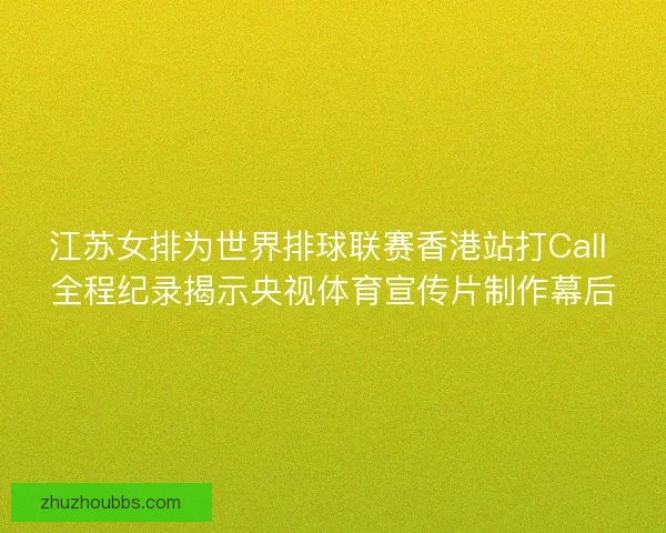 江苏女排为世界排球联赛香港站打Call 全程纪录揭示央视体育宣传片制作幕后