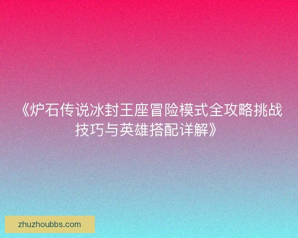 《炉石传说冰封王座冒险模式全攻略挑战技巧与英雄搭配详解》