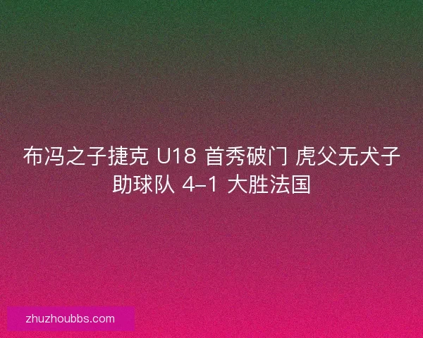 布冯之子捷克 U18 首秀破门 虎父无犬子助球队 4-1 大胜法国