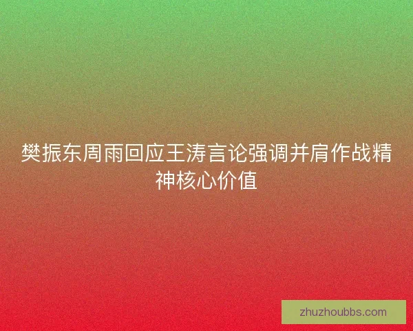 樊振东周雨回应王涛言论强调并肩作战精神核心价值