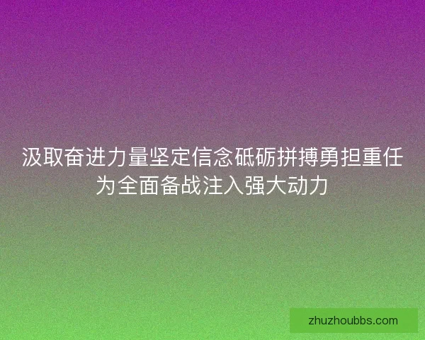 汲取奋进力量坚定信念砥砺拼搏勇担重任为全面备战注入强大动力 汲取奋进力量坚定信念砥砺拼搏勇担重任为全面备战注入强大动力