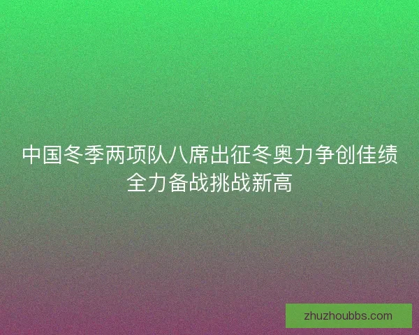 中国冬季两项队八席出征冬奥力争创佳绩全力备战挑战新高 中国冬季两项队八席出征冬奥力争创佳绩全力备战挑战新高