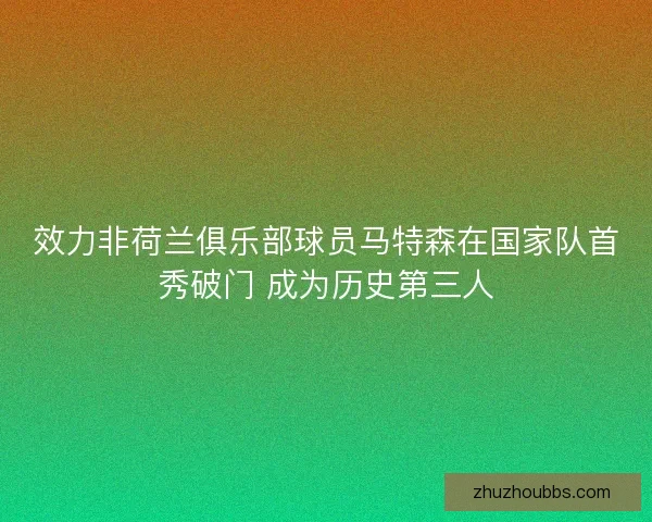 效力非荷兰俱乐部球员马特森在国家队首秀破门 成为历史第三人