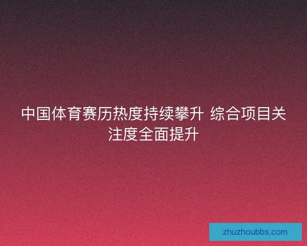 中国体育赛历热度持续攀升 综合项目关注度全面提升