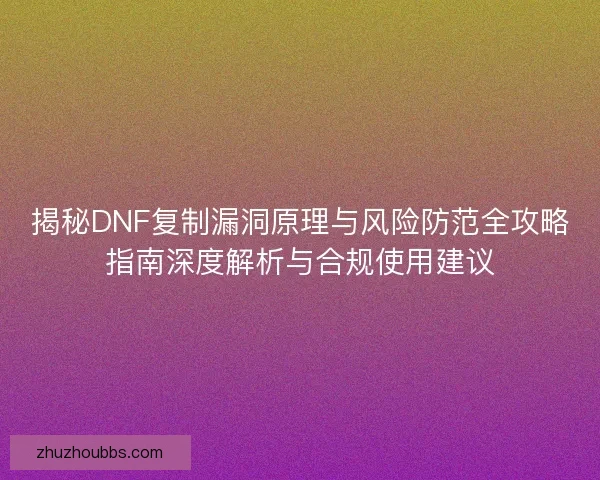揭秘DNF复制漏洞原理与风险防范全攻略指南深度解析与合规使用建议 揭秘DNF复制漏洞原理与风险防范全攻略指南深度解析与合规使用建议