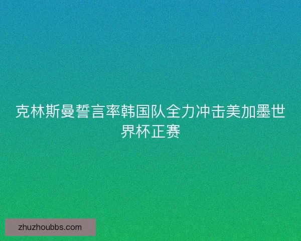 克林斯曼誓言率韩国队全力冲击美加墨世界杯正赛 克林斯曼誓言率韩国队全力冲击美加墨世界杯正赛