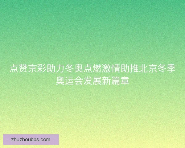 点赞京彩助力冬奥点燃激情助推北京冬季奥运会发展新篇章